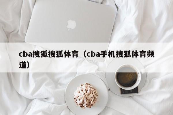 cba搜狐搜狐体育（cba手机搜狐体育频道）
