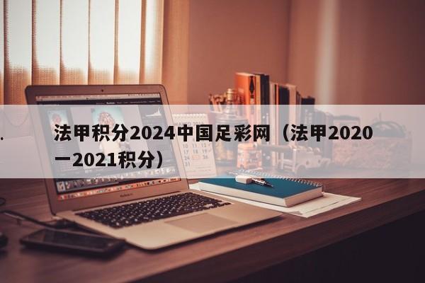 法甲积分2024中国足彩网（法甲2020一2021积分）