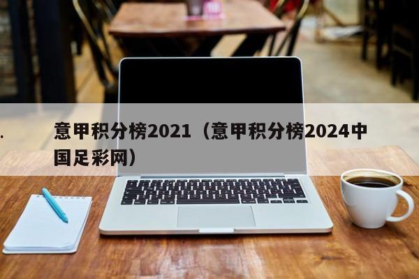 意甲积分榜2021（意甲积分榜2024中国足彩网）